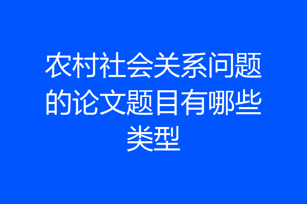 农村社会关系问题的论文题目有哪些类型