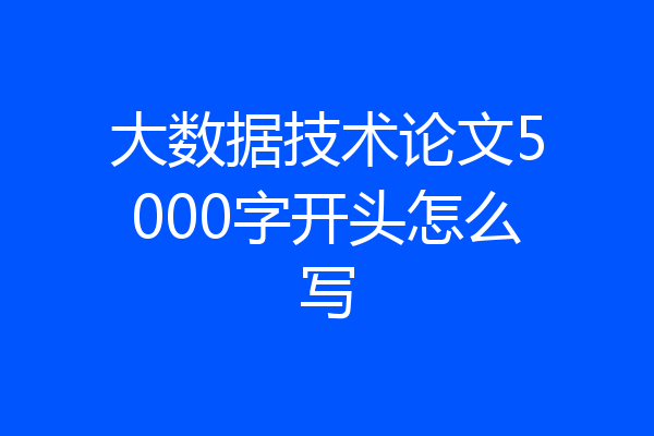大数据技术论文5000字开头怎么写