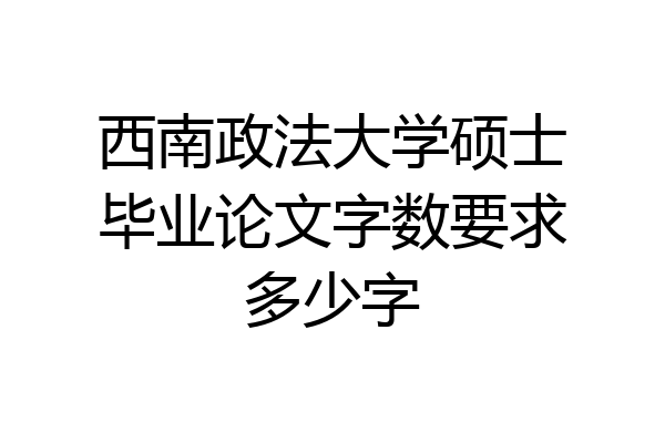 西南政法大学硕士毕业论文字数要求多少字