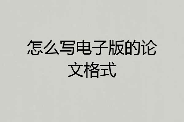 怎么写电子版的论文格式