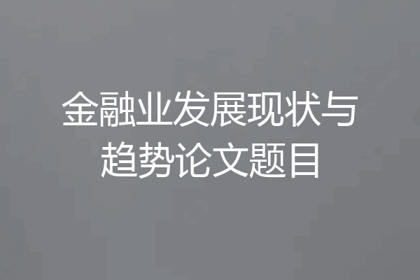金融业发展现状与趋势论文题目