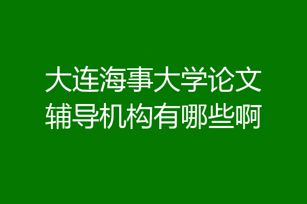 大连海事大学论文辅导机构有哪些啊