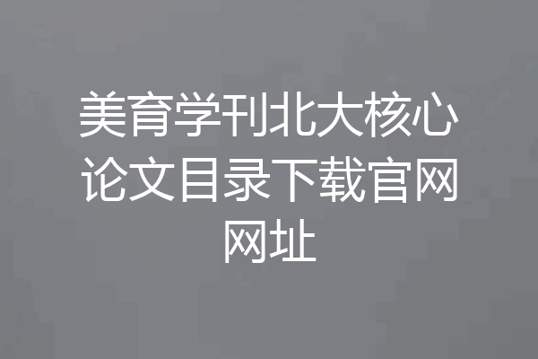 美育学刊北大核心论文目录下载官网网址