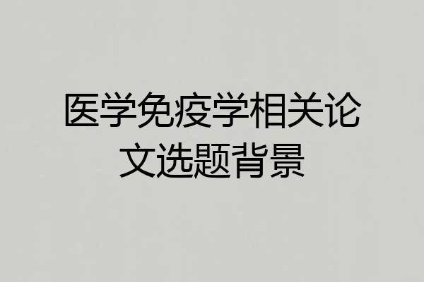 医学免疫学相关论文选题背景