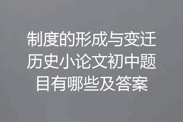 制度的形成与变迁历史小论文初中题目有哪些及答案