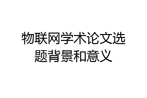 物联网学术论文选题背景和意义
