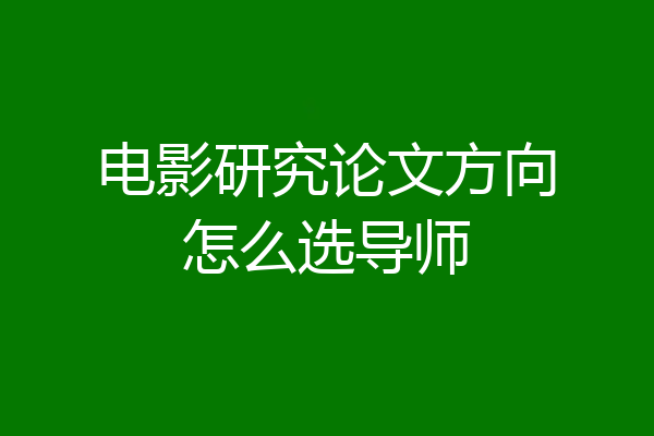 电影研究论文方向怎么选导师