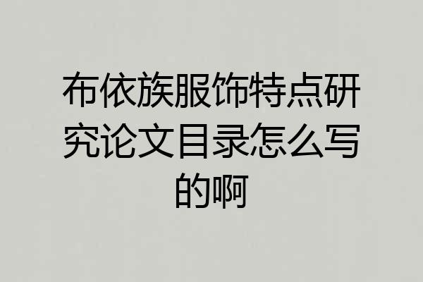布依族服饰特点研究论文目录怎么写的啊