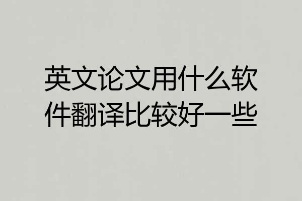 英文论文用什么软件翻译比较好一些