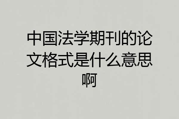 中国法学期刊的论文格式是什么意思啊