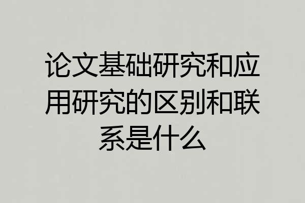 论文基础研究和应用研究的区别和联系是什么