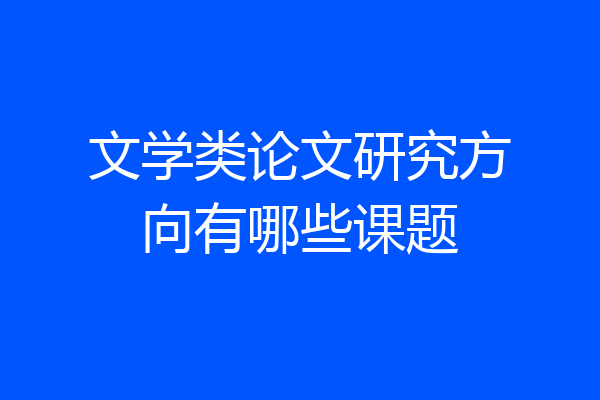 文学类论文研究方向有哪些课题