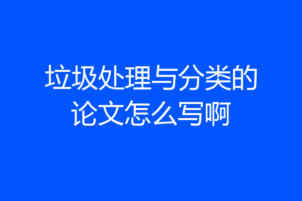垃圾处理与分类的论文怎么写啊