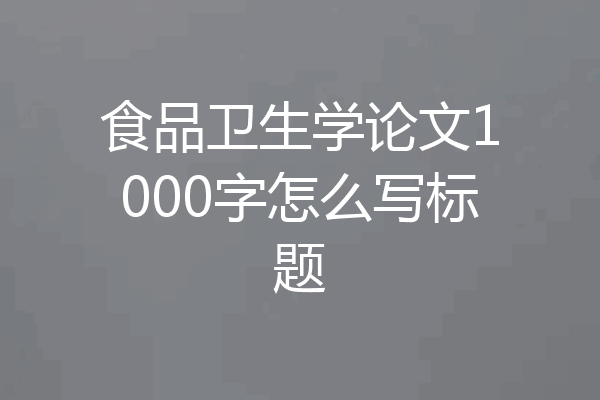 食品卫生学论文1000字怎么写标题