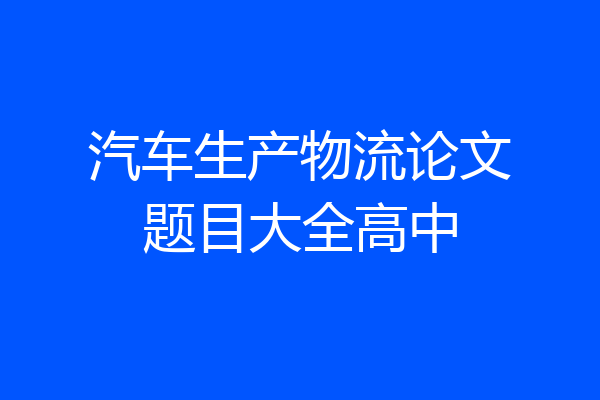 汽车生产物流论文题目大全高中