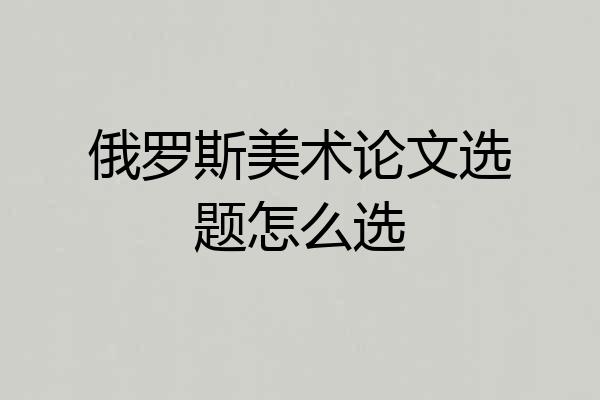 俄罗斯美术论文选题怎么选