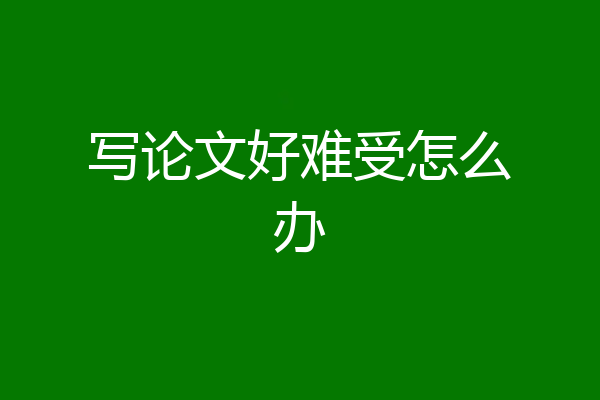 写论文好难受怎么办