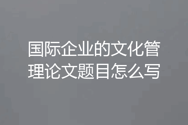国际企业的文化管理论文题目怎么写
