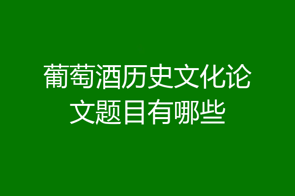 葡萄酒历史文化论文题目有哪些