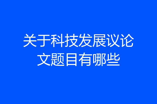 关于科技发展议论文题目有哪些