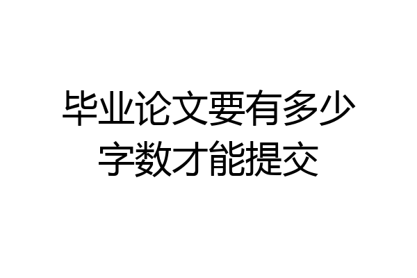 毕业论文要有多少字数才能提交
