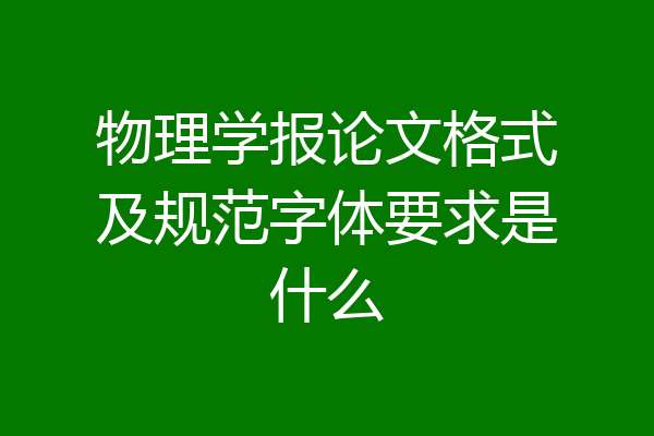 物理学报论文格式及规范字体要求是什么