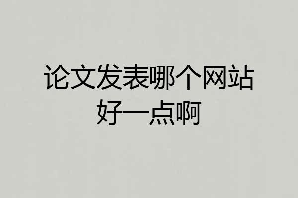 论文发表哪个网站好一点啊