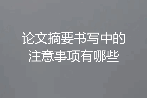 论文摘要书写中的注意事项有哪些