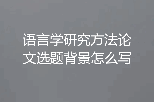 语言学研究方法论文选题背景怎么写