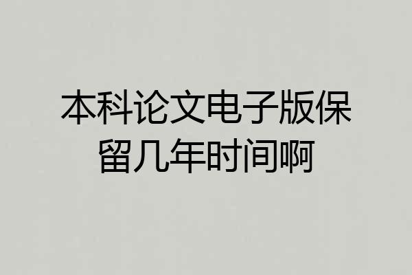 本科论文电子版保留几年时间啊