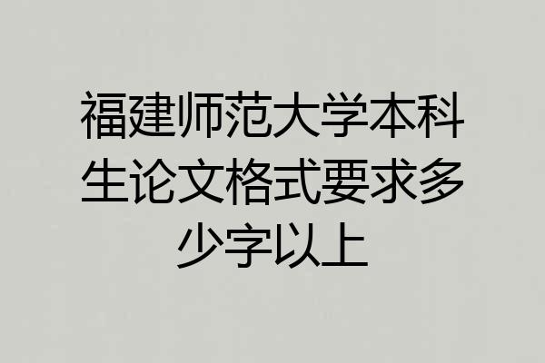 福建师范大学本科生论文格式要求多少字以上