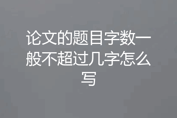 论文的题目字数一般不超过几字怎么写