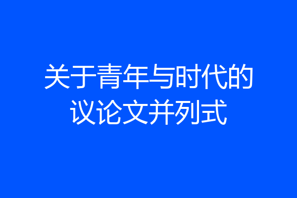 关于青年与时代的议论文并列式
