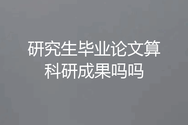 研究生毕业论文算科研成果吗吗