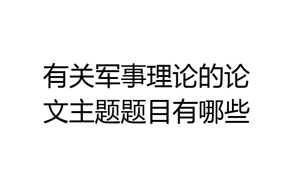 有关军事理论的论文主题题目有哪些