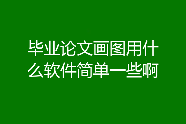 毕业论文画图用什么软件简单一些啊