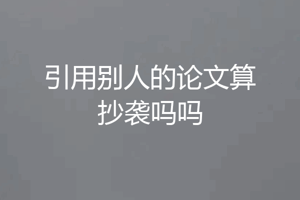 引用别人的论文算抄袭吗吗
