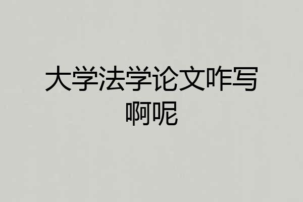 大学法学论文咋写啊呢