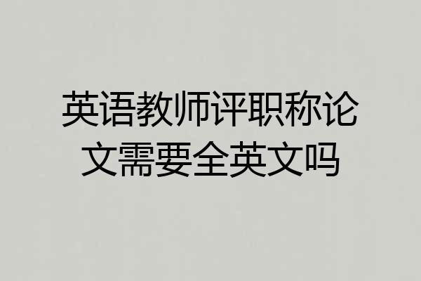 英语教师评职称论文需要全英文吗