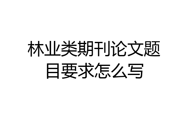 林业类期刊论文题目要求怎么写