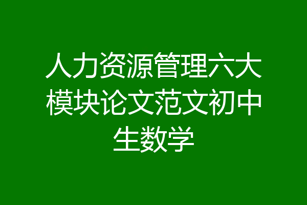 人力资源管理六大模块论文范文初中生数学