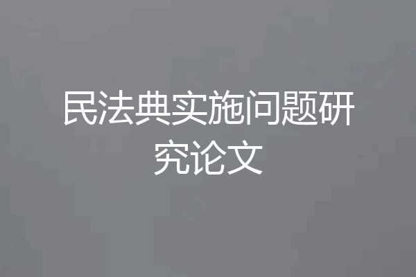 民法典实施问题研究论文