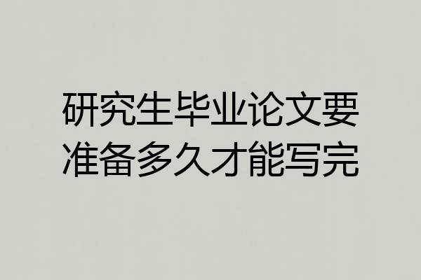 研究生毕业论文要准备多久才能写完