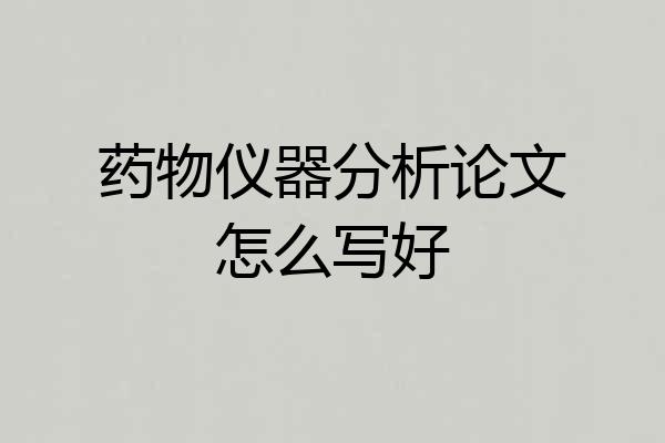 药物仪器分析论文怎么写好