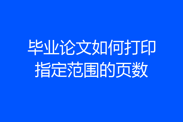 毕业论文如何打印指定范围的页数
