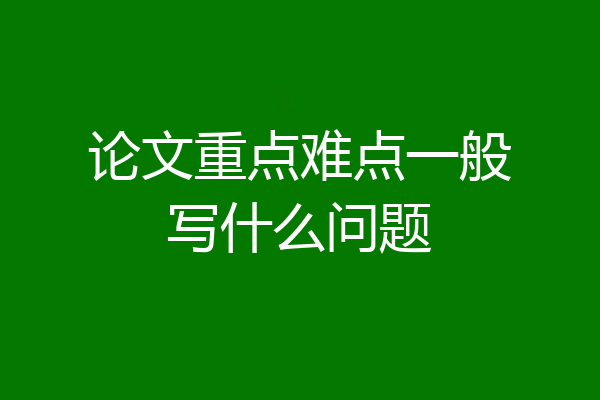 论文重点难点一般写什么问题