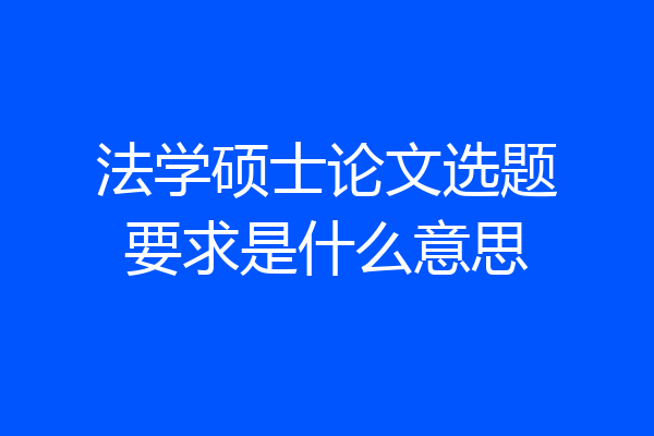 法学硕士论文选题要求是什么意思
