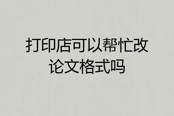 打印店可以帮忙改论文格式吗