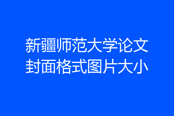 新疆师范大学论文封面格式图片大小