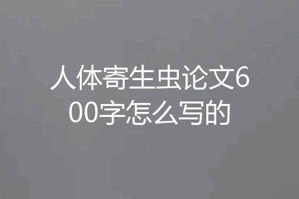 人体寄生虫论文600字怎么写的